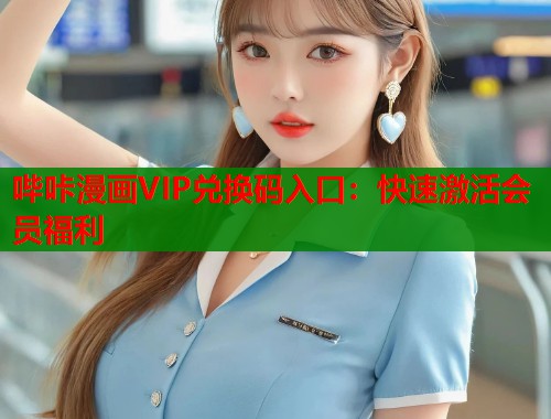 哔咔漫画VIP兑换码入口：快速激活会员福利