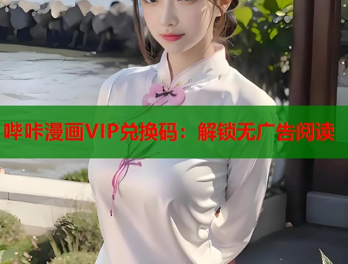 哔咔漫画VIP兑换码：解锁无广告阅读