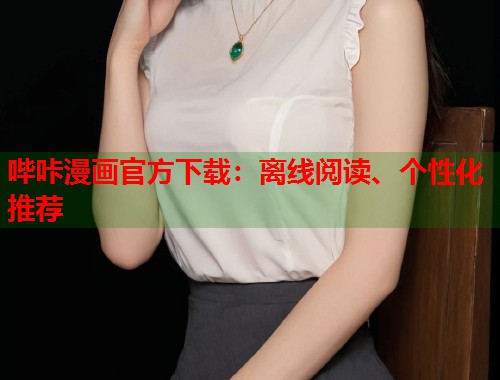 哔咔漫画官方下载：离线阅读、个性化推荐