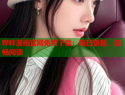 哔咔漫画官网免费下载：每日更新，流畅阅读