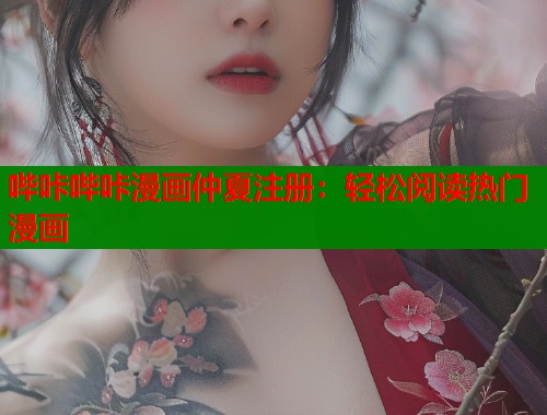 哔咔哔咔漫画仲夏注册：轻松阅读热门漫画