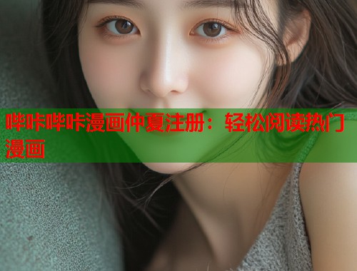 哔咔哔咔漫画仲夏注册：轻松阅读热门漫画