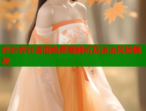 哔咔哔咔漫画免费看解析及违法风险揭秘