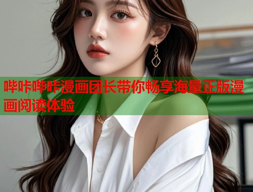 哔咔哔咔漫画团长带你畅享海量正版漫画阅读体验