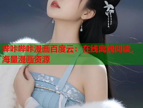 哔咔哔咔漫画百度云：在线离线阅读，海量漫画资源