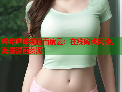 哔咔哔咔漫画百度云：在线离线阅读，海量漫画资源