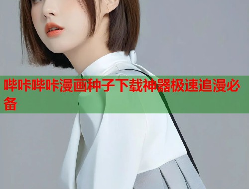 哔咔哔咔漫画种子下载神器极速追漫必备
