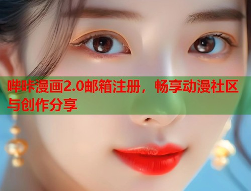 哔咔漫画2.0邮箱注册，畅享动漫社区与创作分享