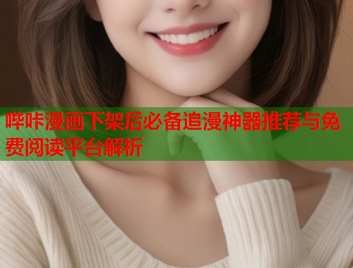 哔咔漫画下架后必备追漫神器推荐与免费阅读平台解析