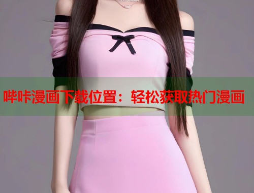 哔咔漫画下载位置：轻松获取热门漫画