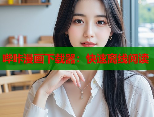 哔咔漫画下载器：快速离线阅读