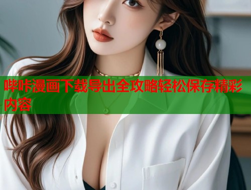 哔咔漫画下载导出全攻略轻松保存精彩内容