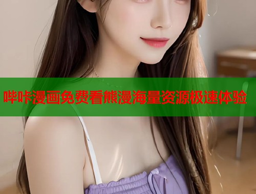 哔咔漫画免费看熊漫海量资源极速体验