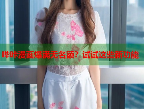 哔咔漫画爆满无名额？试试这些新功能
