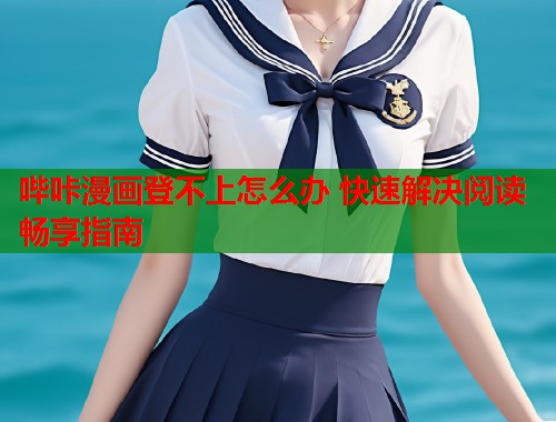 哔咔漫画登不上怎么办 快速解决阅读畅享指南