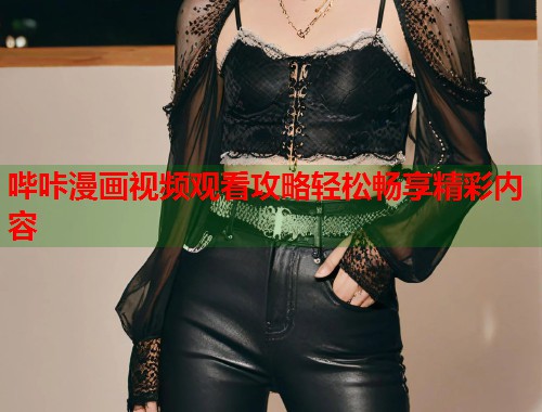 哔咔漫画视频观看攻略轻松畅享精彩内容