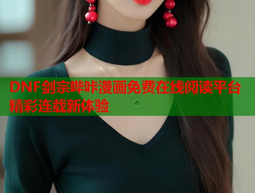 DNF剑宗哔咔漫画免费在线阅读平台精彩连载新体验