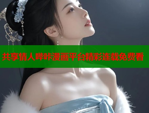 共享情人哔咔漫画平台精彩连载免费看