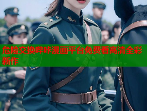 危险交换哔咔漫画平台免费看高清全彩新作