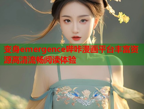 变身emergence哔咔漫画平台丰富资源高清流畅阅读体验