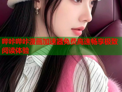 哔咔哔咔漫画加速器免费高速畅享极致阅读体验
