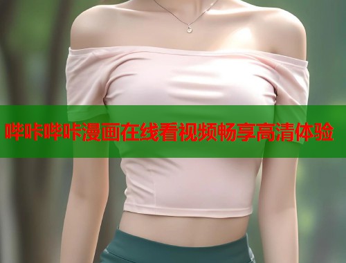 哔咔哔咔漫画在线看视频畅享高清体验