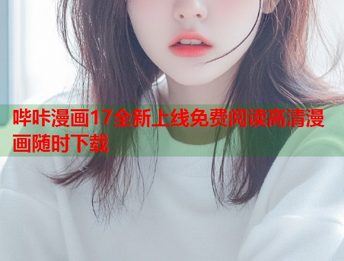 哔咔漫画17全新上线免费阅读高清漫画随时下载