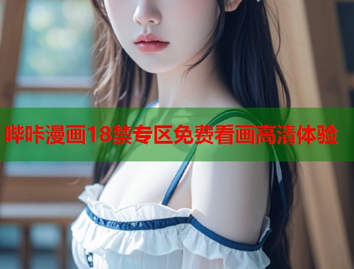 哔咔漫画18禁专区免费看画高清体验