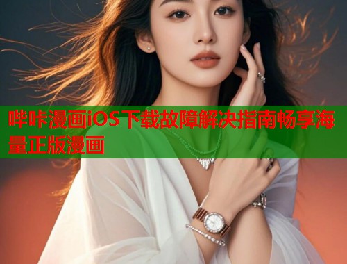 哔咔漫画iOS下载故障解决指南畅享海量正版漫画