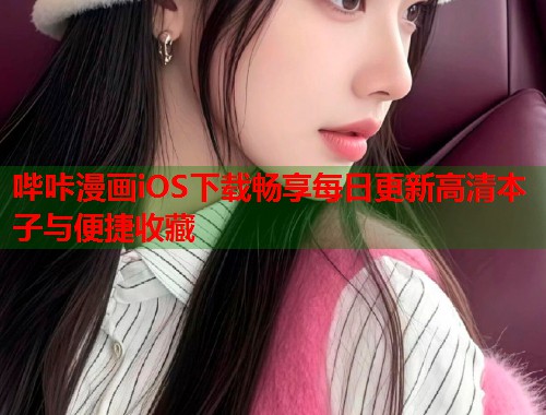 哔咔漫画iOS下载畅享每日更新高清本子与便捷收藏