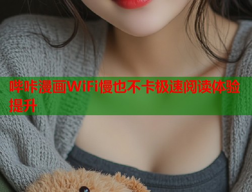 哔咔漫画WiFi慢也不卡极速阅读体验提升