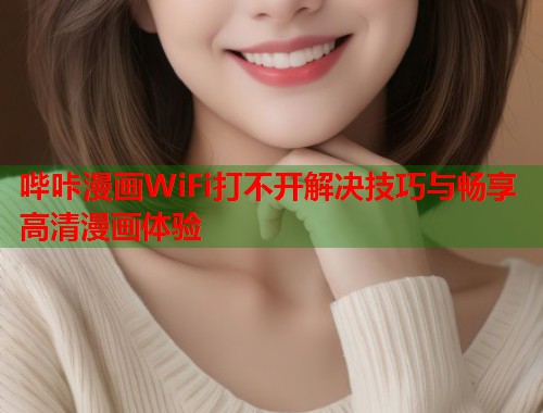 哔咔漫画WiFi打不开解决技巧与畅享高清漫画体验