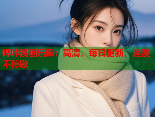 哔咔漫画乐园：高清，每日更新，追漫不停歇