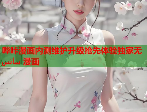 哔咔漫画内测维护升级抢先体验独家无 سانس 漫画