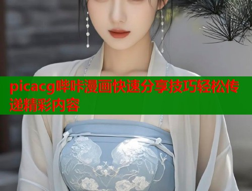 picacg哔咔漫画快速分享技巧轻松传递精彩内容