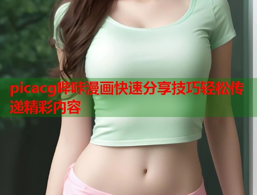 picacg哔咔漫画快速分享技巧轻松传递精彩内容