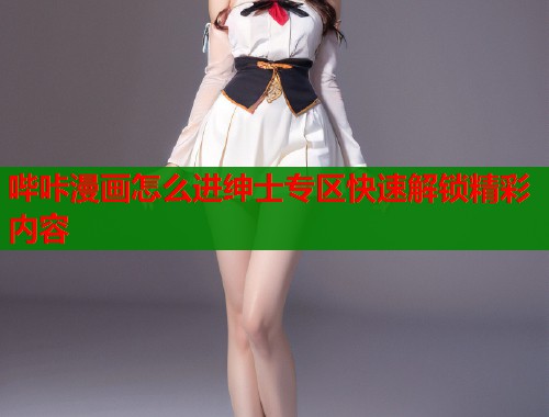 哔咔漫画怎么进绅士专区快速解锁精彩内容