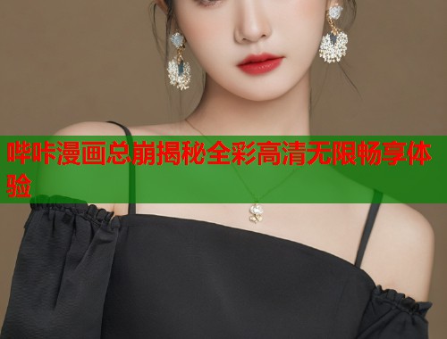 哔咔漫画总崩揭秘全彩高清无限畅享体验