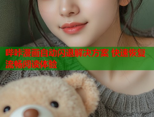 哔咔漫画自动闪退解决方案 快速恢复流畅阅读体验
