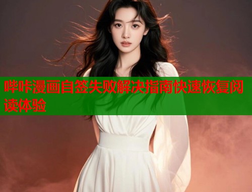哔咔漫画自签失败解决指南快速恢复阅读体验