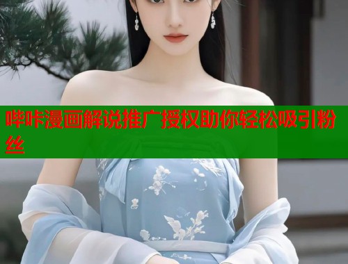 哔咔漫画解说推广授权助你轻松吸引粉丝