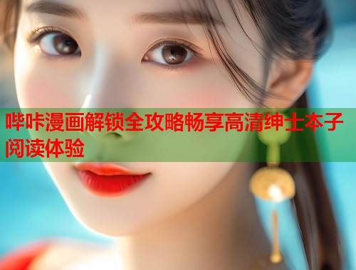 哔咔漫画解锁全攻略畅享高清绅士本子阅读体验