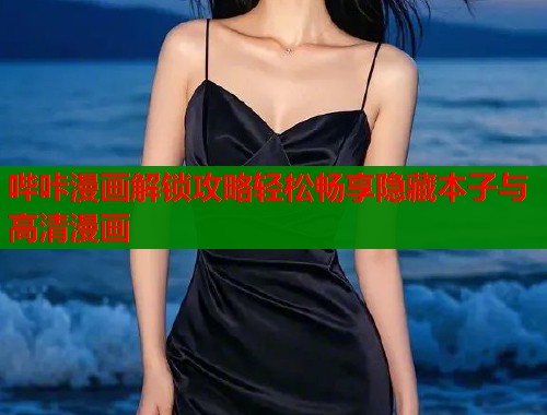 哔咔漫画解锁攻略轻松畅享隐藏本子与高清漫画