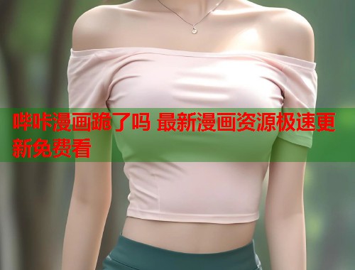 哔咔漫画跪了吗 最新漫画资源极速更新免费看
