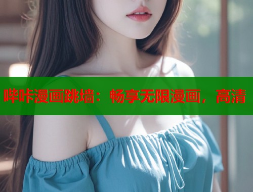 哔咔漫画跳墙：畅享无限漫画，高清