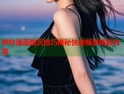 哔咔漫画跳页技巧揭秘快速畅享精彩内容