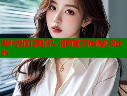 哔咔漫画闪退解决指南畅享流畅阅读体验