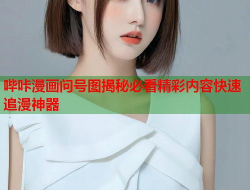 哔咔漫画问号图揭秘必看精彩内容快速追漫神器
