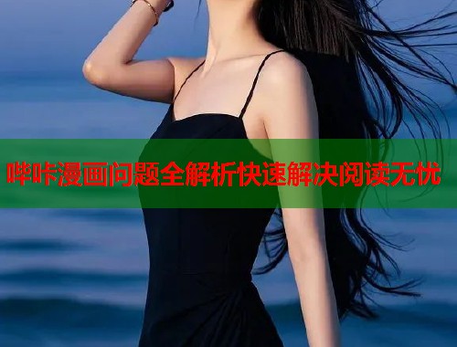 哔咔漫画问题全解析快速解决阅读无忧
