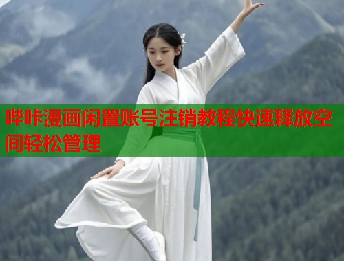 哔咔漫画闲置账号注销教程快速释放空间轻松管理